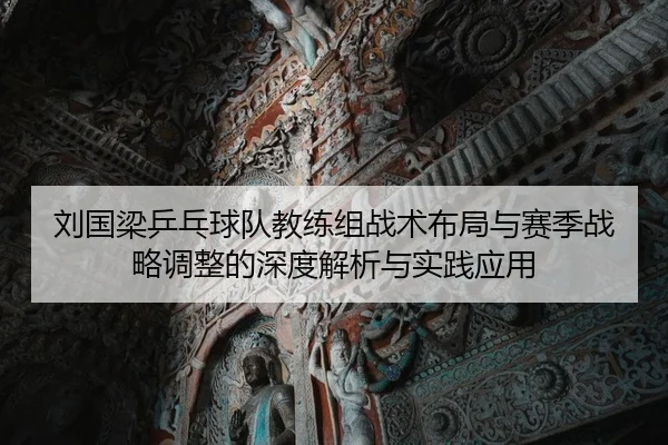 刘国梁乒乓球队教练组战术布局与赛季战略调整的深度解析与实践应用